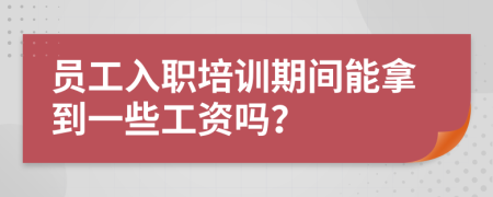 员工入职培训期间能拿到一些工资吗？