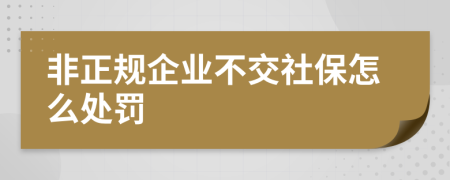 非正规企业不交社保怎么处罚