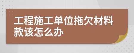 工程施工单位拖欠材料款该怎么办