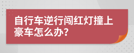 自行车逆行闯红灯撞上豪车怎么办？