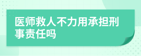 医师救人不力用承担刑事责任吗