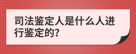 司法鉴定人是什么人进行鉴定的？