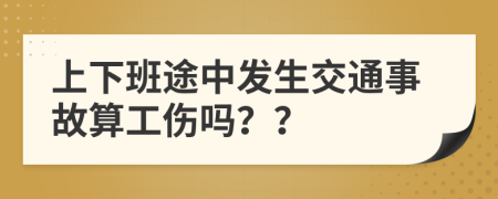 上下班途中发生交通事故算工伤吗？？