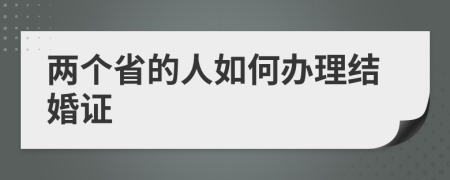 两个省的人如何办理结婚证