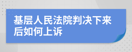 基层人民法院判决下来后如何上诉