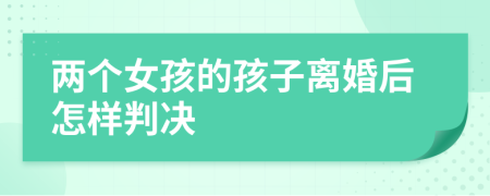 两个女孩的孩子离婚后怎样判决