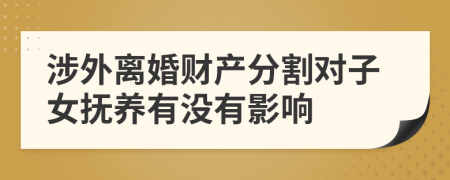 涉外离婚财产分割对子女抚养有没有影响