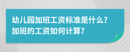 幼儿园加班工资标准是什么？加班的工资如何计算？