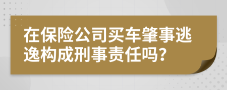 在保险公司买车肇事逃逸构成刑事责任吗？