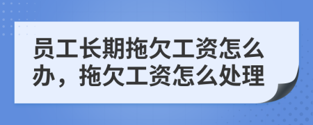 员工长期拖欠工资怎么办，拖欠工资怎么处理