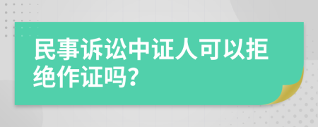 民事诉讼中证人可以拒绝作证吗？