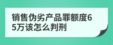 销售伪劣产品罪额度65万该怎么判刑