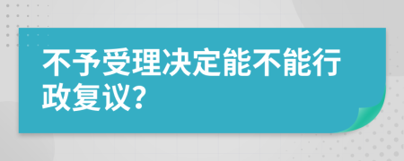 不予受理决定能不能行政复议？