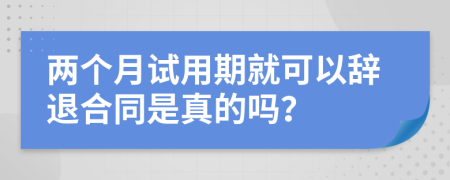 两个月试用期就可以辞退合同是真的吗？