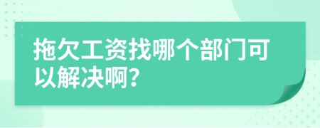 拖欠工资找哪个部门可以解决啊？