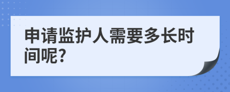 申请监护人需要多长时间呢?