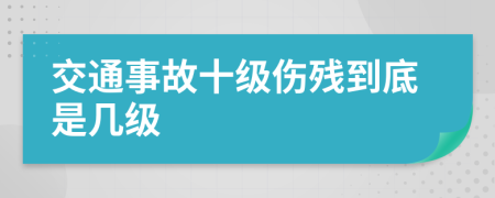 交通事故十级伤残到底是几级