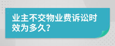 业主不交物业费诉讼时效为多久？