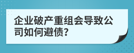 企业破产重组会导致公司如何避债？