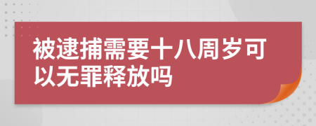 被逮捕需要十八周岁可以无罪释放吗