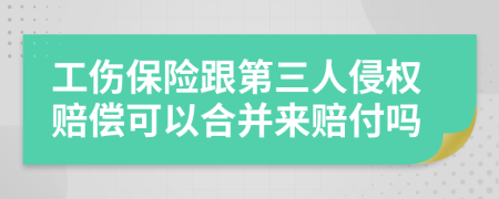 工伤保险跟第三人侵权赔偿可以合并来赔付吗