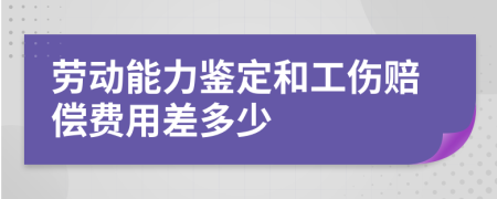 劳动能力鉴定和工伤赔偿费用差多少