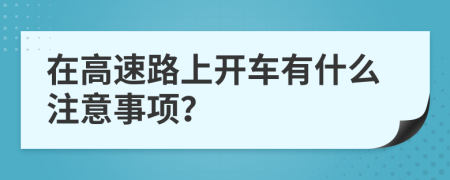在高速路上开车有什么注意事项？