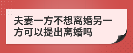 夫妻一方不想离婚另一方可以提出离婚吗