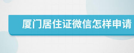 厦门居住证微信怎样申请