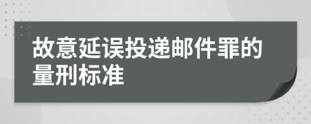 故意延误投递邮件罪的量刑标准