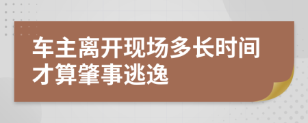 车主离开现场多长时间才算肇事逃逸