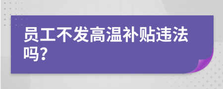 员工不发高温补贴违法吗？