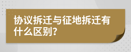 协议拆迁与征地拆迁有什么区别？