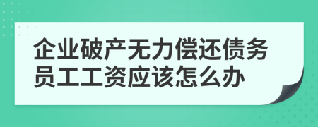 企业破产无力偿还债务员工工资应该怎么办