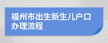 福州市出生新生儿户口办理流程