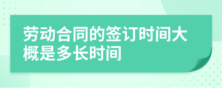 劳动合同的签订时间大概是多长时间