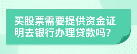 买股票需要提供资金证明去银行办理贷款吗？