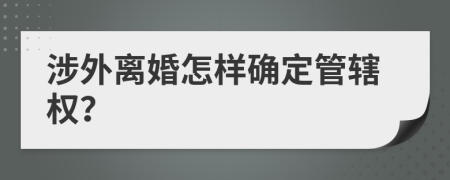 涉外离婚怎样确定管辖权？