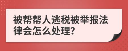 被帮帮人逃税被举报法律会怎么处理？