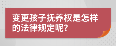 变更孩子抚养权是怎样的法律规定呢？