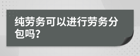 纯劳务可以进行劳务分包吗？