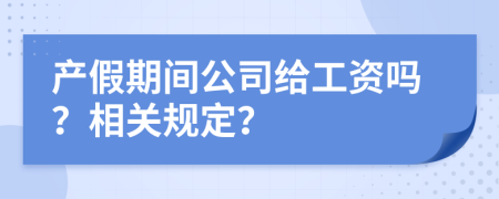 产假期间公司给工资吗？相关规定？