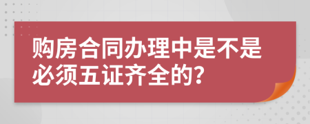 购房合同办理中是不是必须五证齐全的？