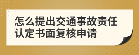 怎么提出交通事故责任认定书面复核申请