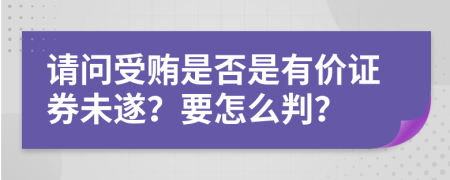 请问受贿是否是有价证券未遂？要怎么判？