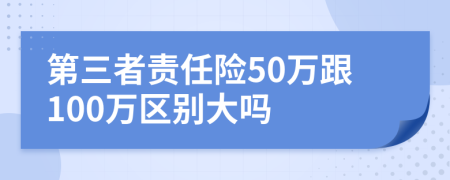 第三者责任险50万跟100万区别大吗