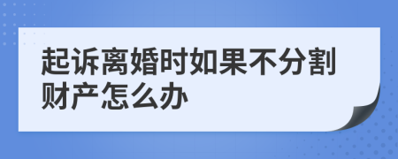 起诉离婚时如果不分割财产怎么办