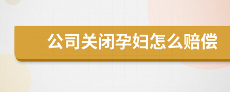 公司关闭孕妇怎么赔偿