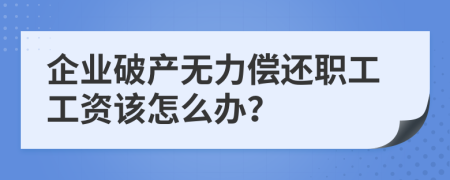 企业破产无力偿还职工工资该怎么办？