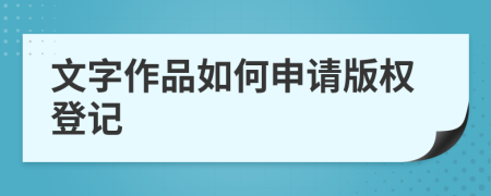 文字作品如何申请版权登记